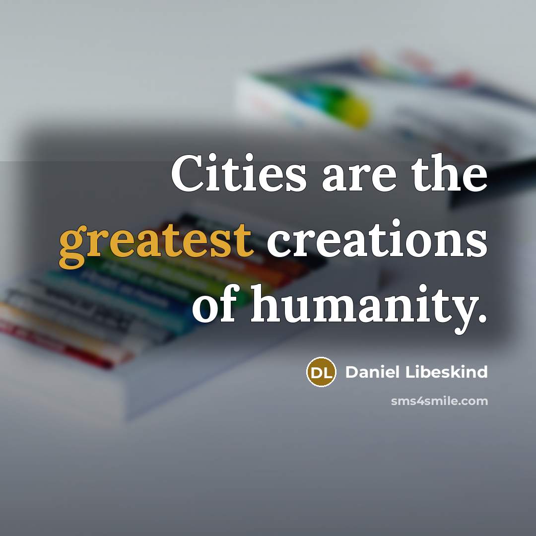 “Cities are the greatest creations of humanity.” quote by Daniel Libeskind