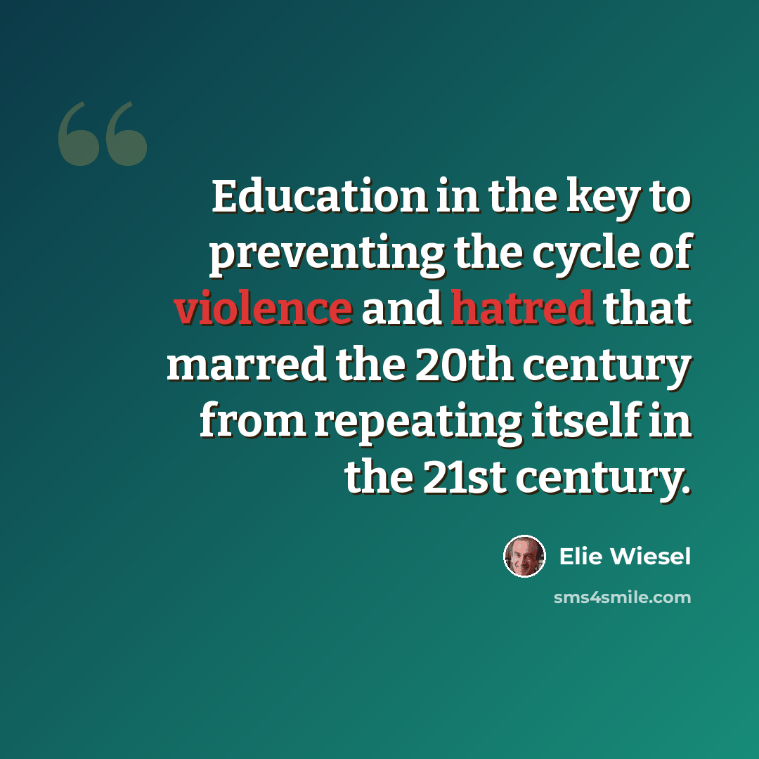 “Education in the key to preventing the cycle of violence and hatred that marred the 20th century from repeating itself in the 21st century.” quote by Elie Wiesel