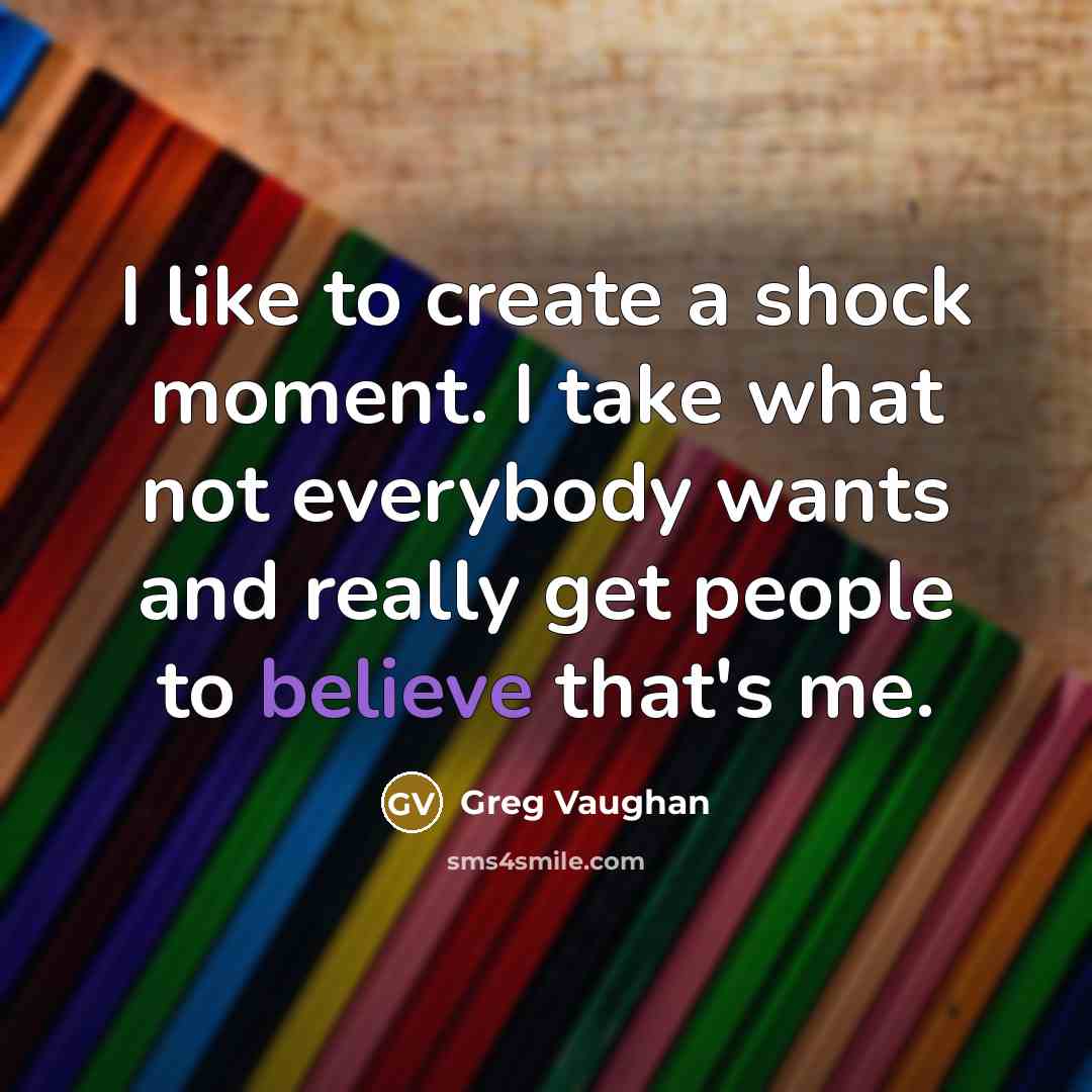 “I like to create a shock moment. I take what not everybody wants and really get people to believe that's me.” quote by Greg Vaughan