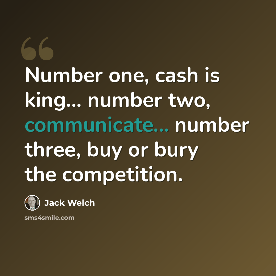 “Number one, cash is king... number two, communicate... number three, buy or bury the competition.” quote by Jack Welch