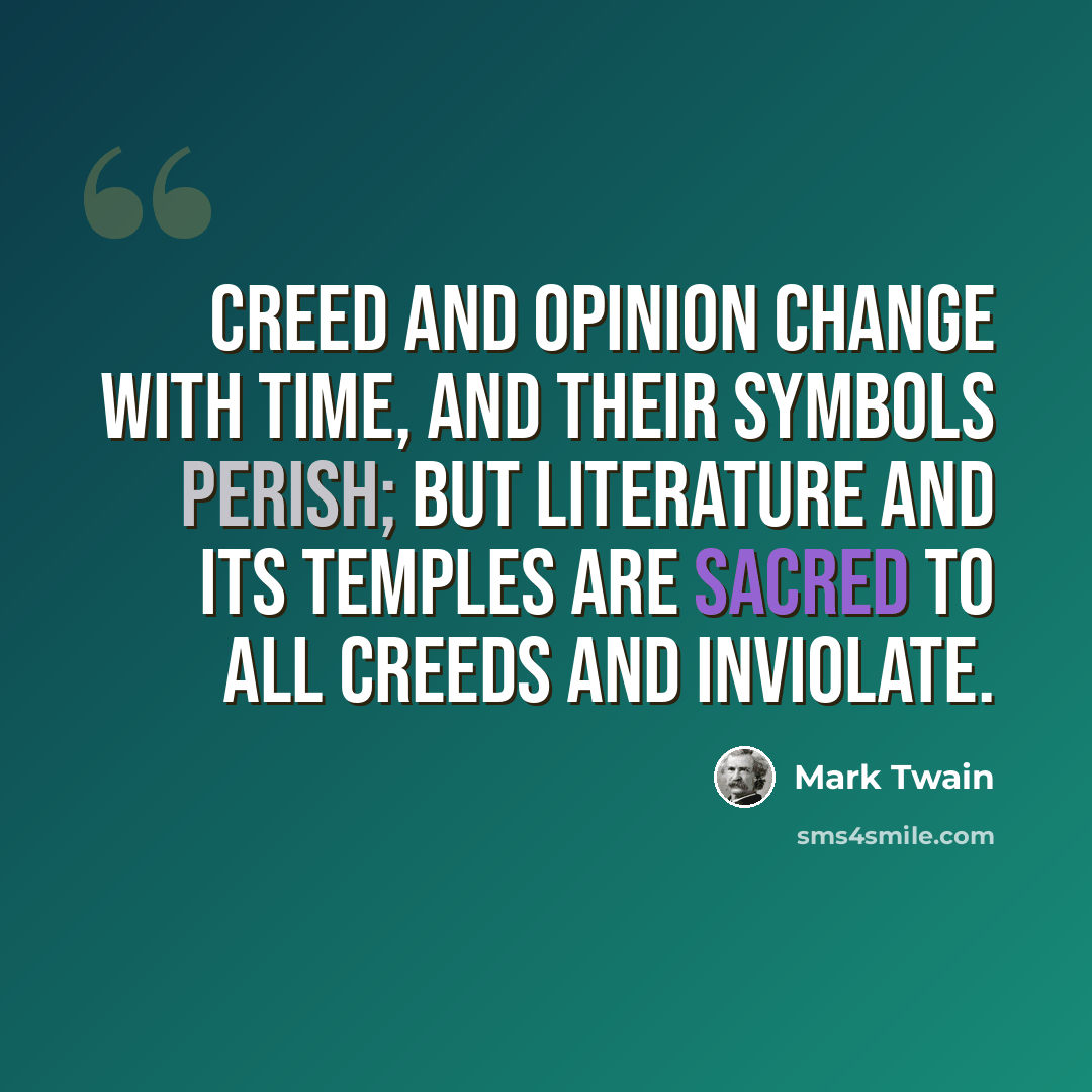 “Creed and opinion change with time, and their symbols perish; but Literature and its temples are sacred to all creeds and inviolate.” quote by Mark Twain