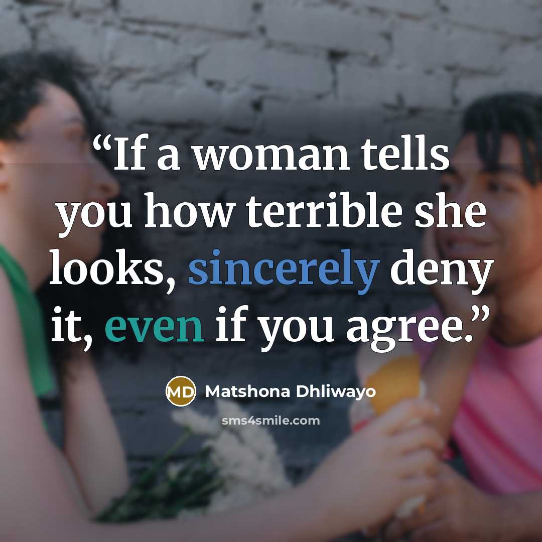 “If a woman tells you how terrible she looks, sincerely deny it, even if you agree.” quote by Matshona Dhliwayo