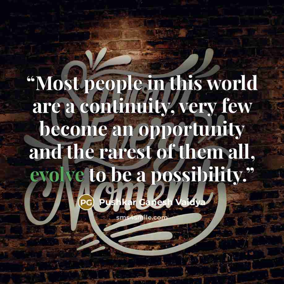 “Most people in this world are a continuity, very few become an opportunity and the rarest of them all, evolve to be a possibility.” quote by Pushkar Ganesh Vaidya