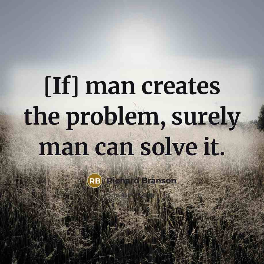 “[If] man creates the problem, surely man can solve it.” quote by Richard Branson