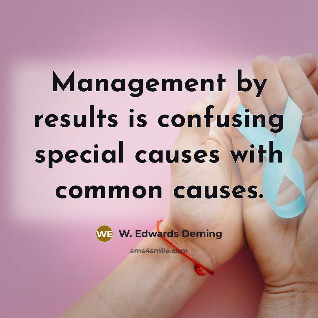 “Management by results is confusing special causes with common causes.” quote by W. Edwards Deming