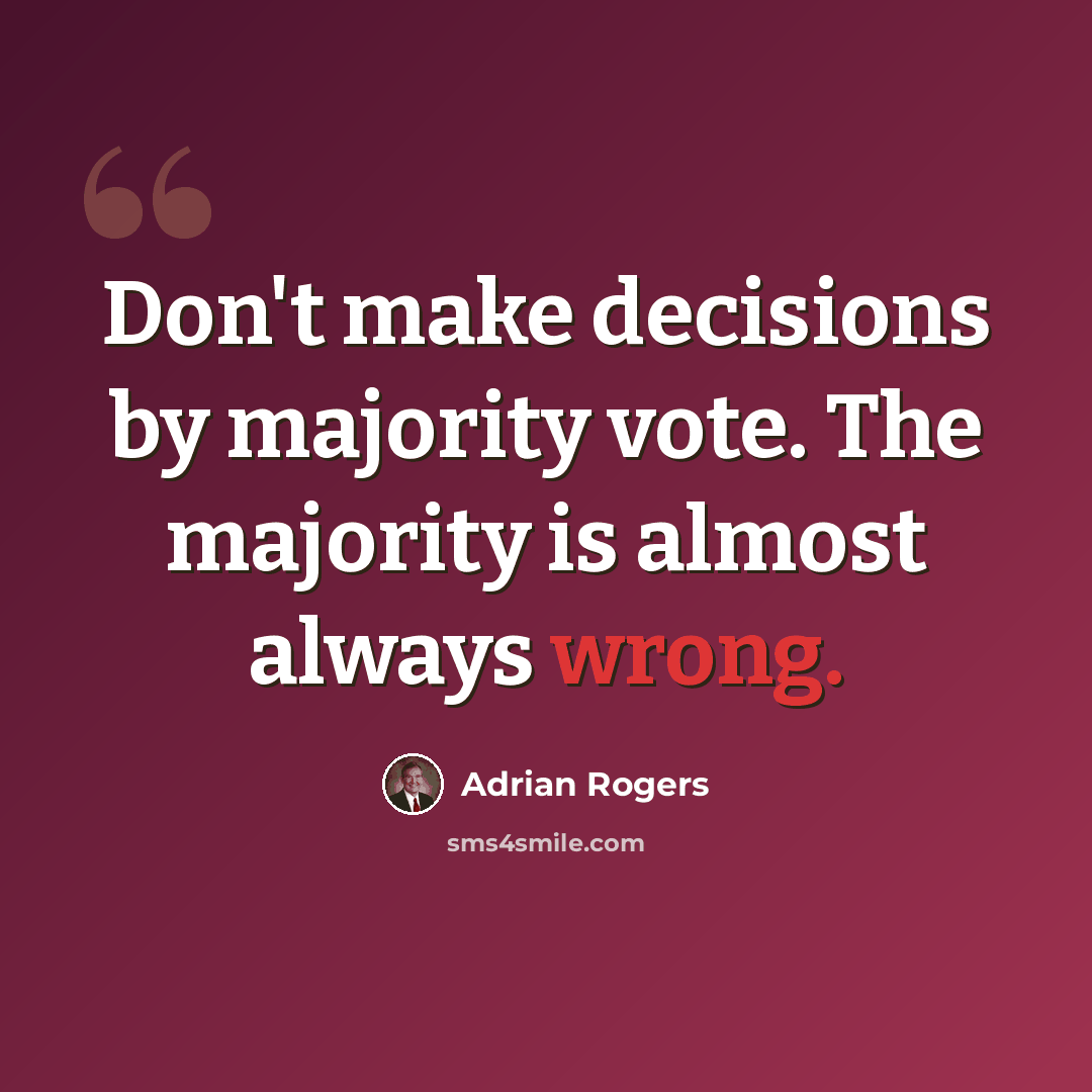 “Don't make decisions by majority vote. The majority is almost always wrong.” quote by Adrian Rogers