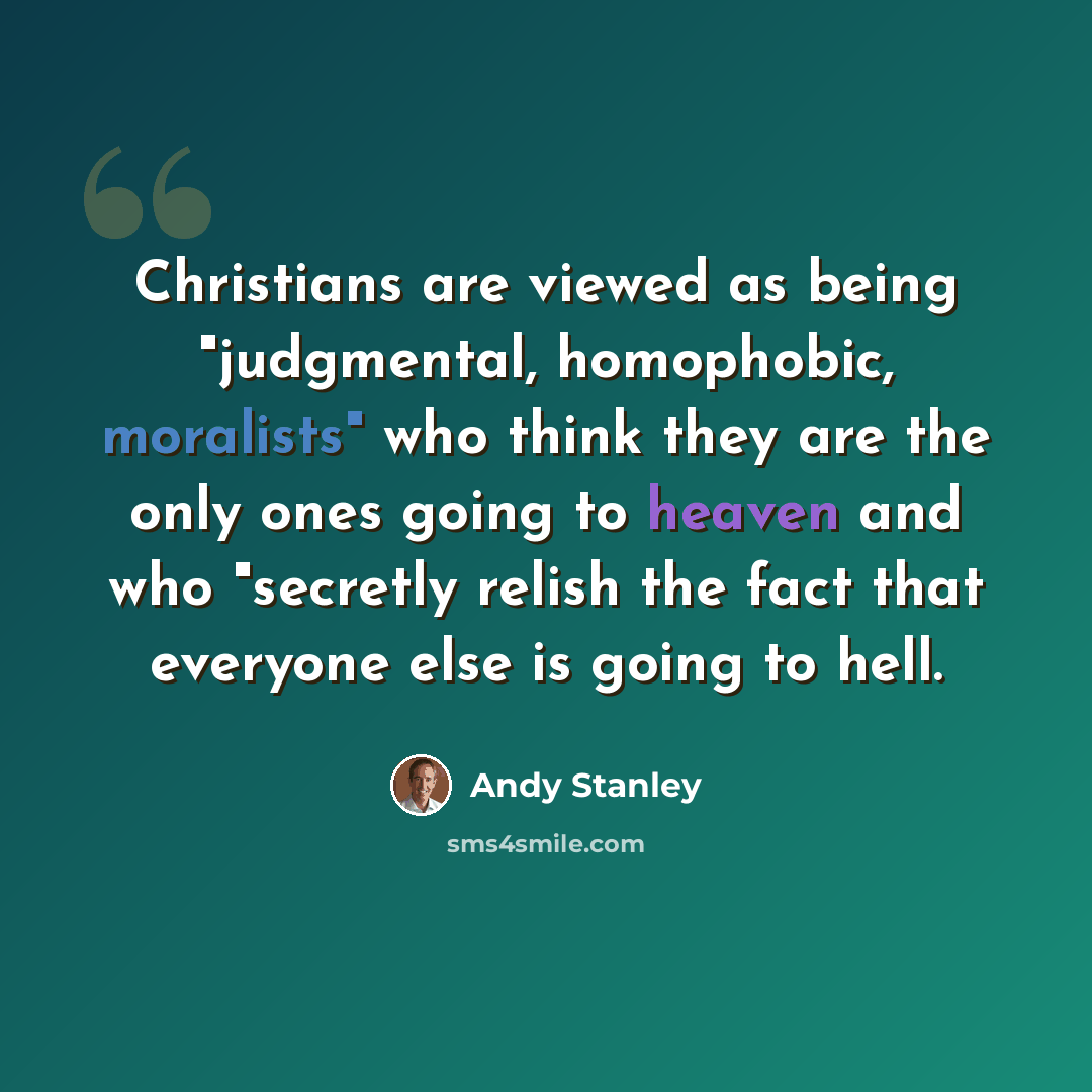 “Christians are viewed as being "judgmental, homophobic, moralists" who think they are the only ones going to heaven and who "secretly relish the fact that everyone else is going to hell.” quote by Andy Stanley