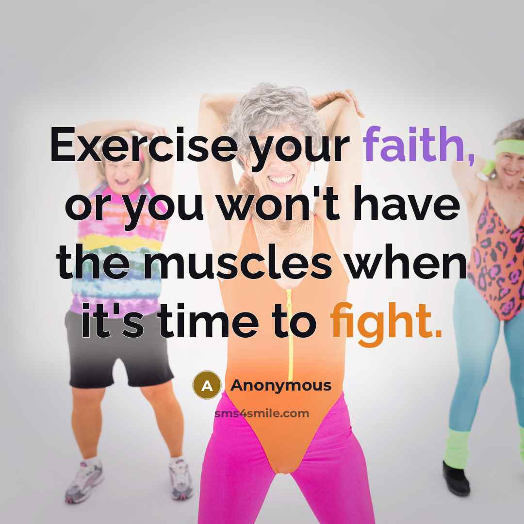 “Exercise your faith, or you won't have the muscles when it's time to fight.” quote by Anonymous