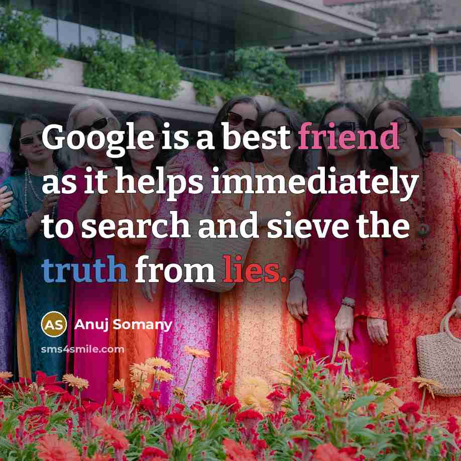 “Google is a best friend as it helps immediately to search and sieve the truth from lies.” quote by Anuj Somany