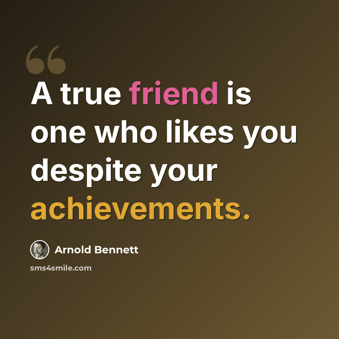 “A true friend is one who likes you despite your achievements.” quote by Arnold Bennett