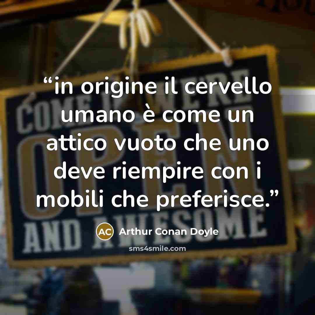 “in origine il cervello umano è come un attico vuoto che uno deve riempire con i mobili che preferisce.” quote by Arthur Conan Doyle