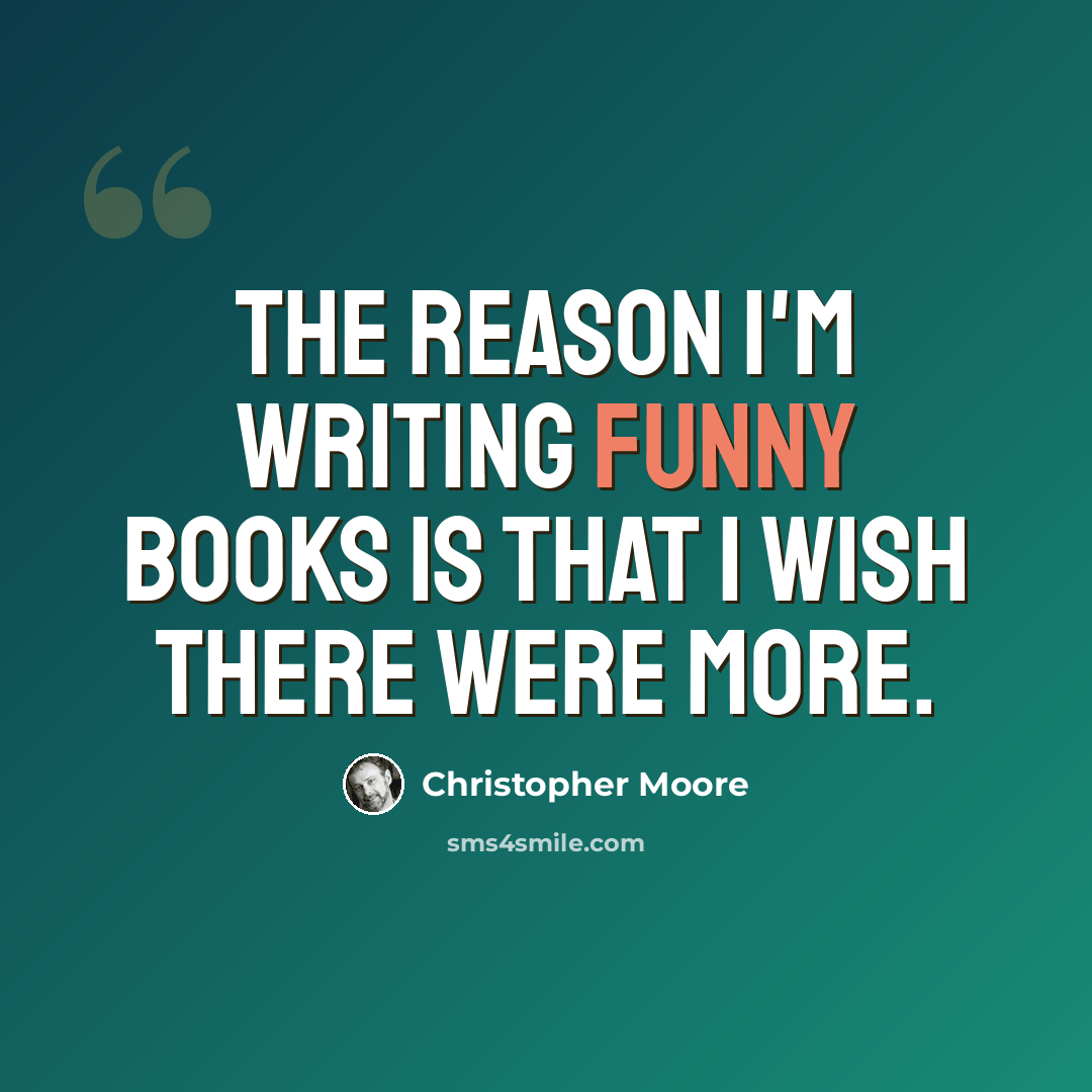 “The reason I'm writing funny books is that I wish there were more.” quote by Christopher Moore