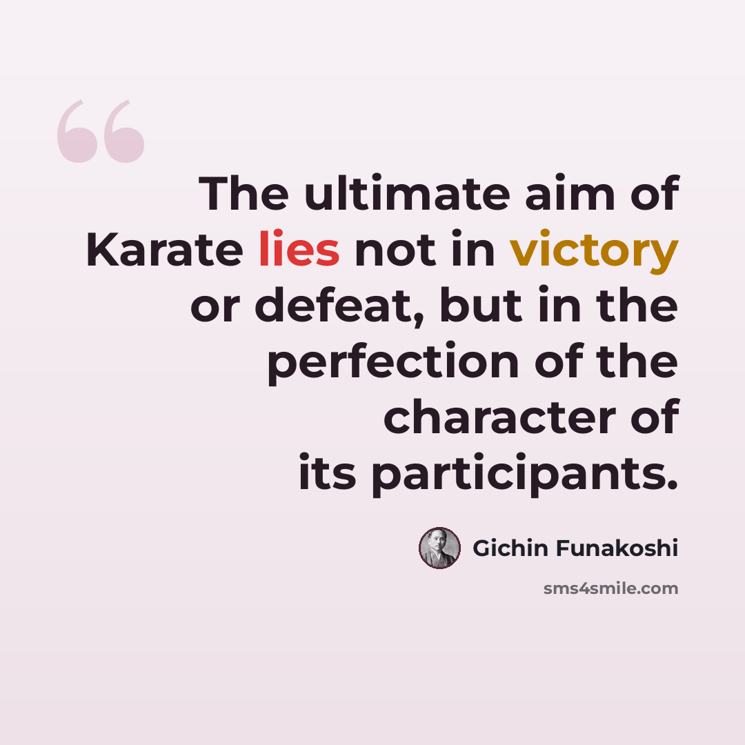 “The ultimate aim of Karate lies not in victory or defeat, but in the perfection of the character of its participants.” quote by Gichin Funakoshi