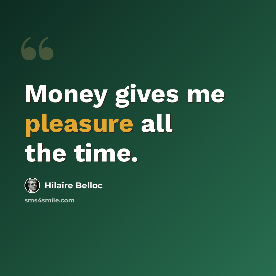 “Money gives me pleasure all the time.” quote by Hilaire Belloc