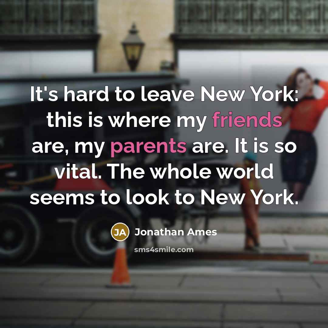 “It's hard to leave New York: this is where my friends are, my parents are. It is so vital. The whole world seems to look to New York.” quote by Jonathan Ames
