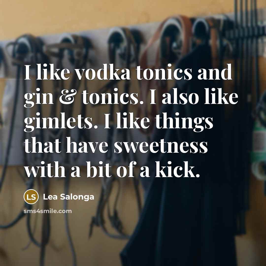 “I like vodka tonics and gin & tonics. I also like gimlets. I like things that have sweetness with a bit of a kick.” quote by Lea Salonga