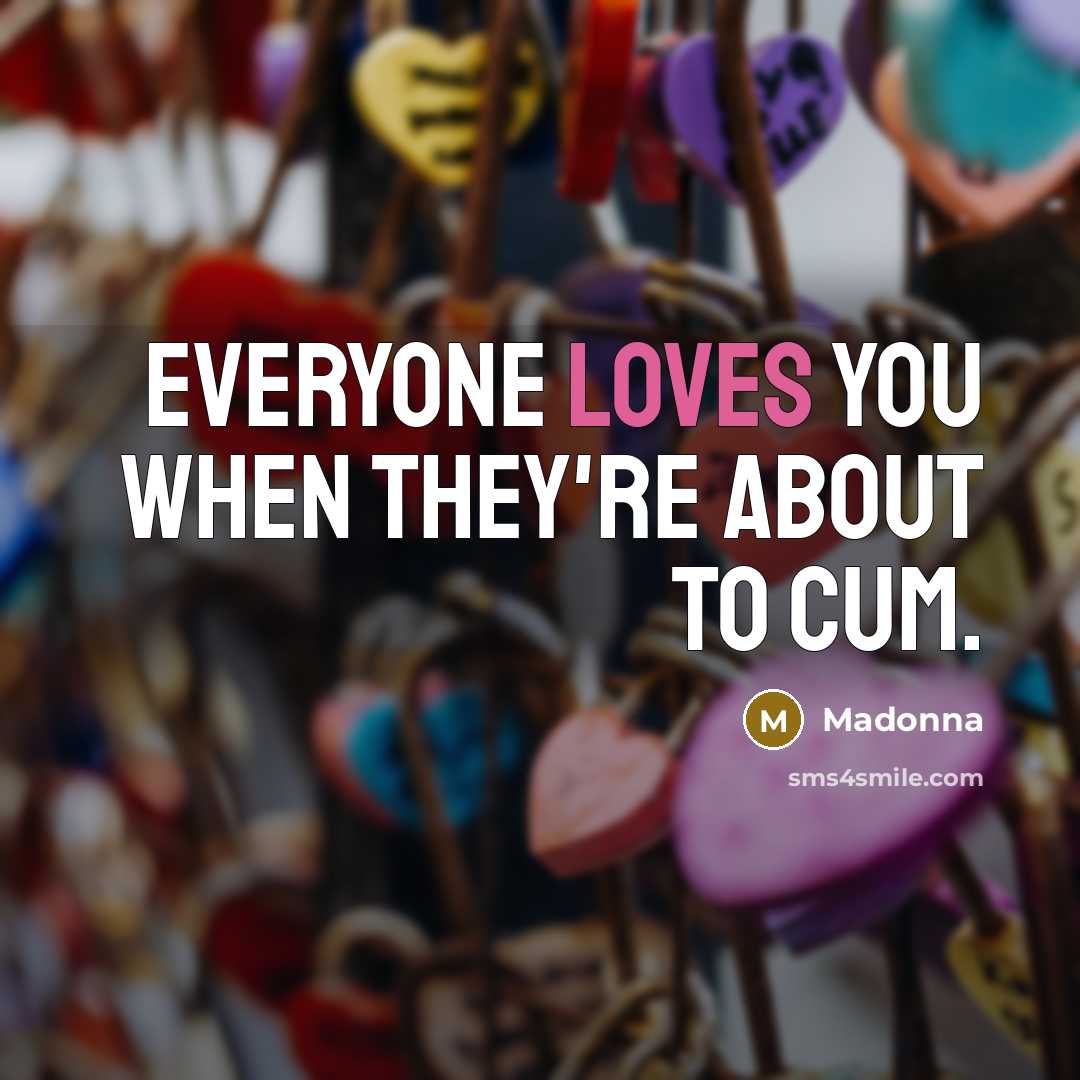 “Everyone loves you when they're about to cum.” quote by Madonna