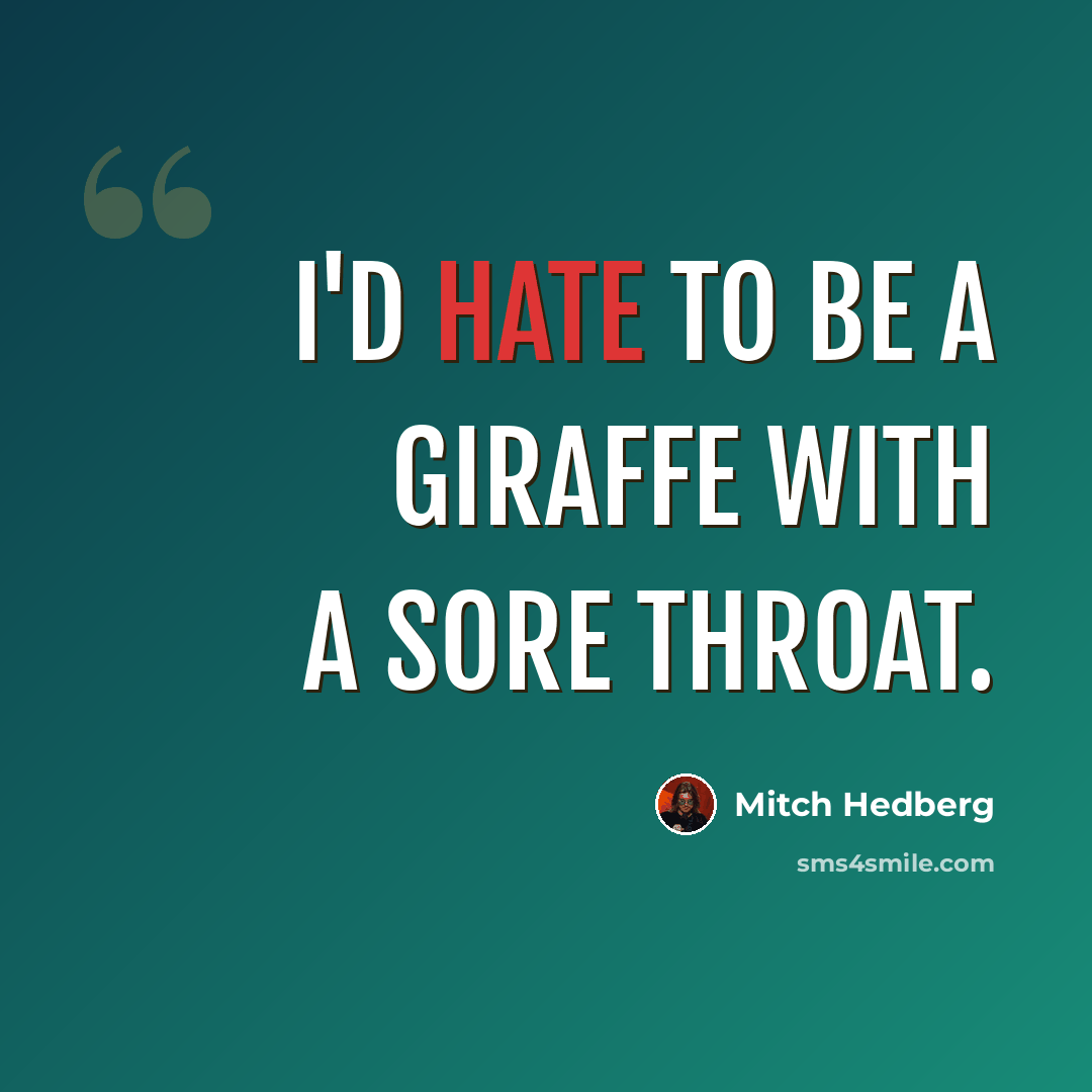 “I'd hate to be a giraffe with a sore throat.” quote by Mitch Hedberg