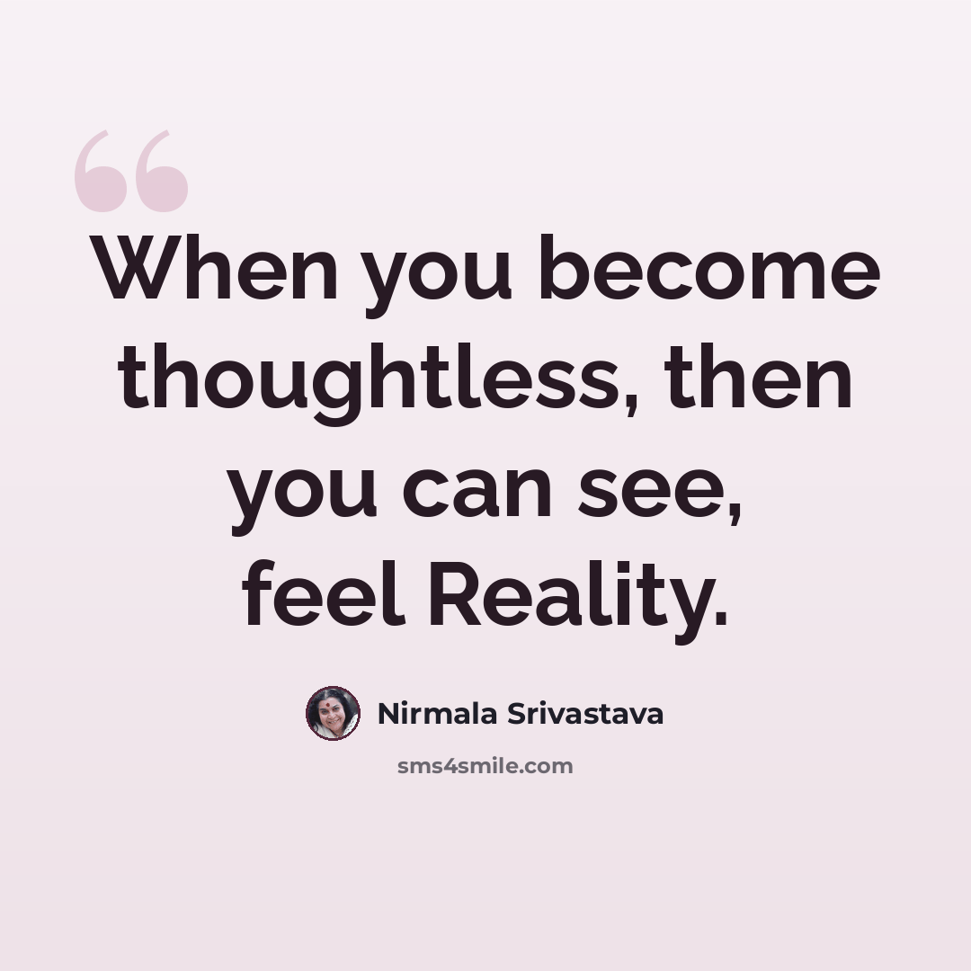 “When you become thoughtless, then you can see, feel Reality.” quote by Nirmala Srivastava