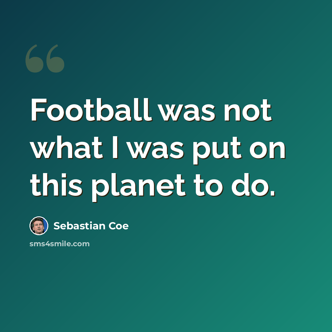 “Football was not what I was put on this planet to do.” quote by Sebastian Coe