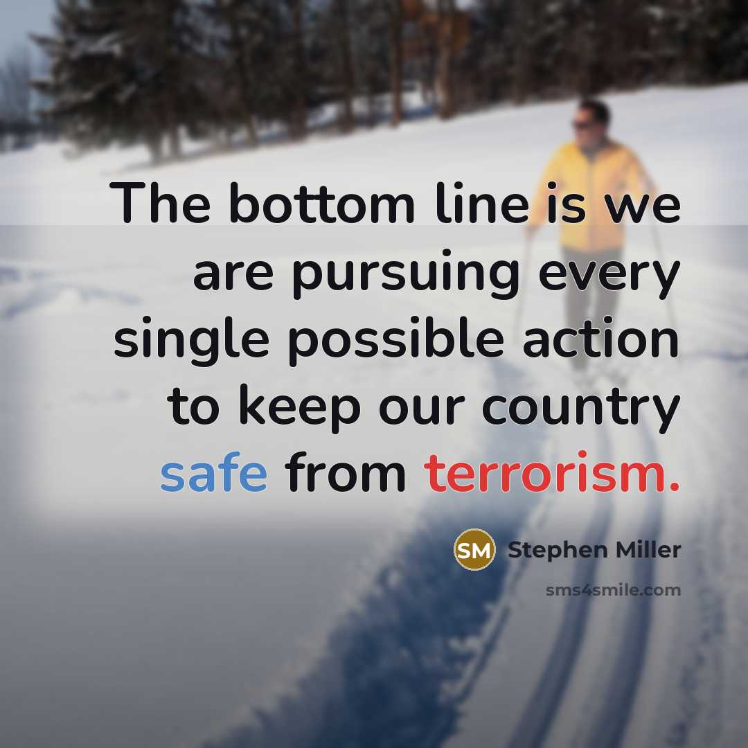 “The bottom line is we are pursuing every single possible action to keep our country safe from terrorism.” quote by Stephen Miller
