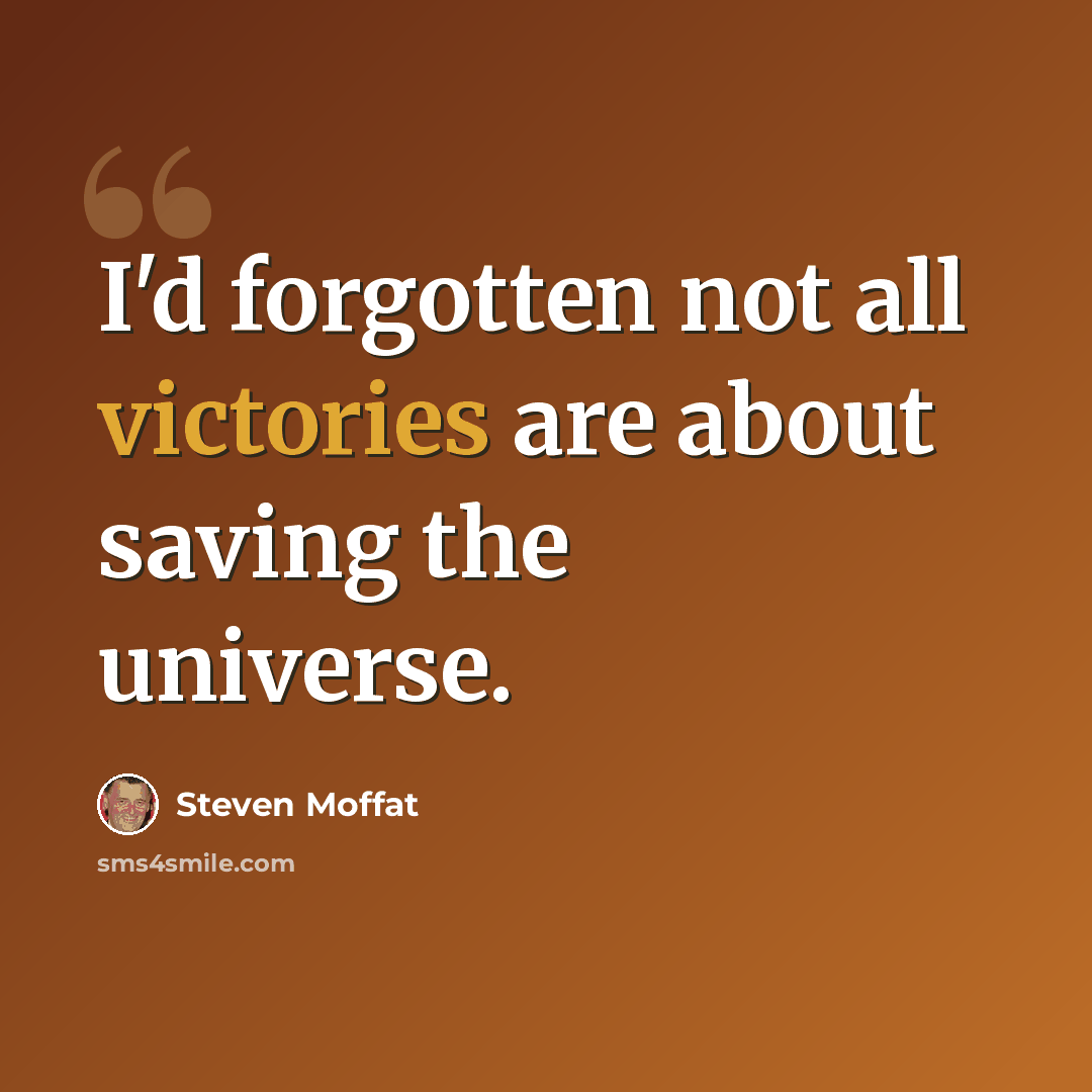 “I'd forgotten not all victories are about saving the universe.” quote by Steven Moffat