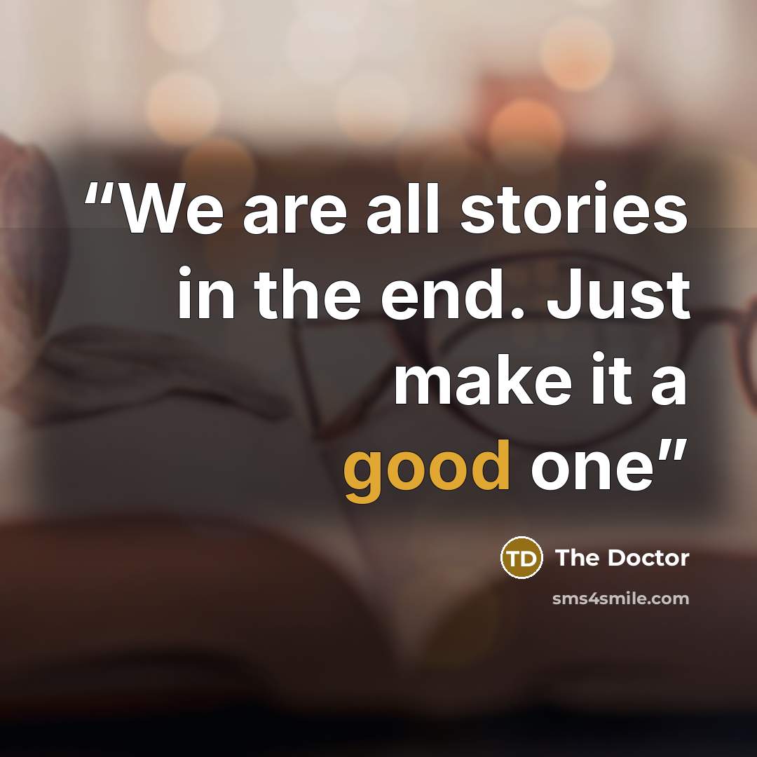 “We are all stories in the end. Just make it a good one” quote by The Doctor