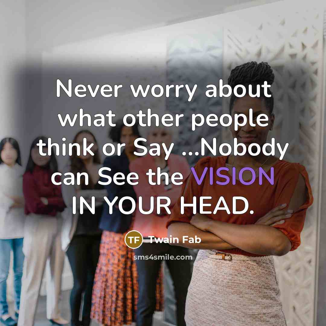 “Never worry about what other people think or Say …Nobody can See the VISION IN YOUR HEAD.” quote by Twain Fab