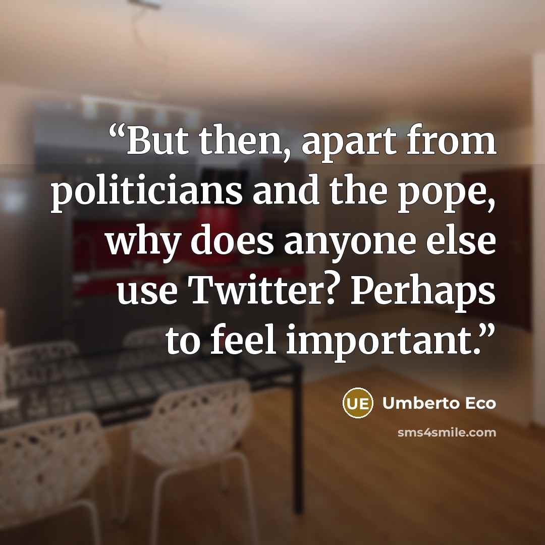 “But then, apart from politicians and the pope, why does anyone else use Twitter? Perhaps to feel important.” quote by Umberto Eco