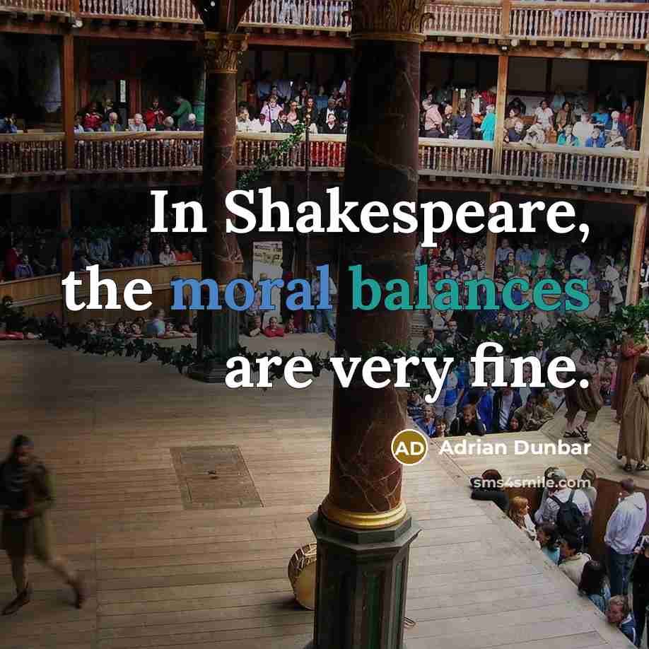 “In Shakespeare, the moral balances are very fine.” quote by Adrian Dunbar