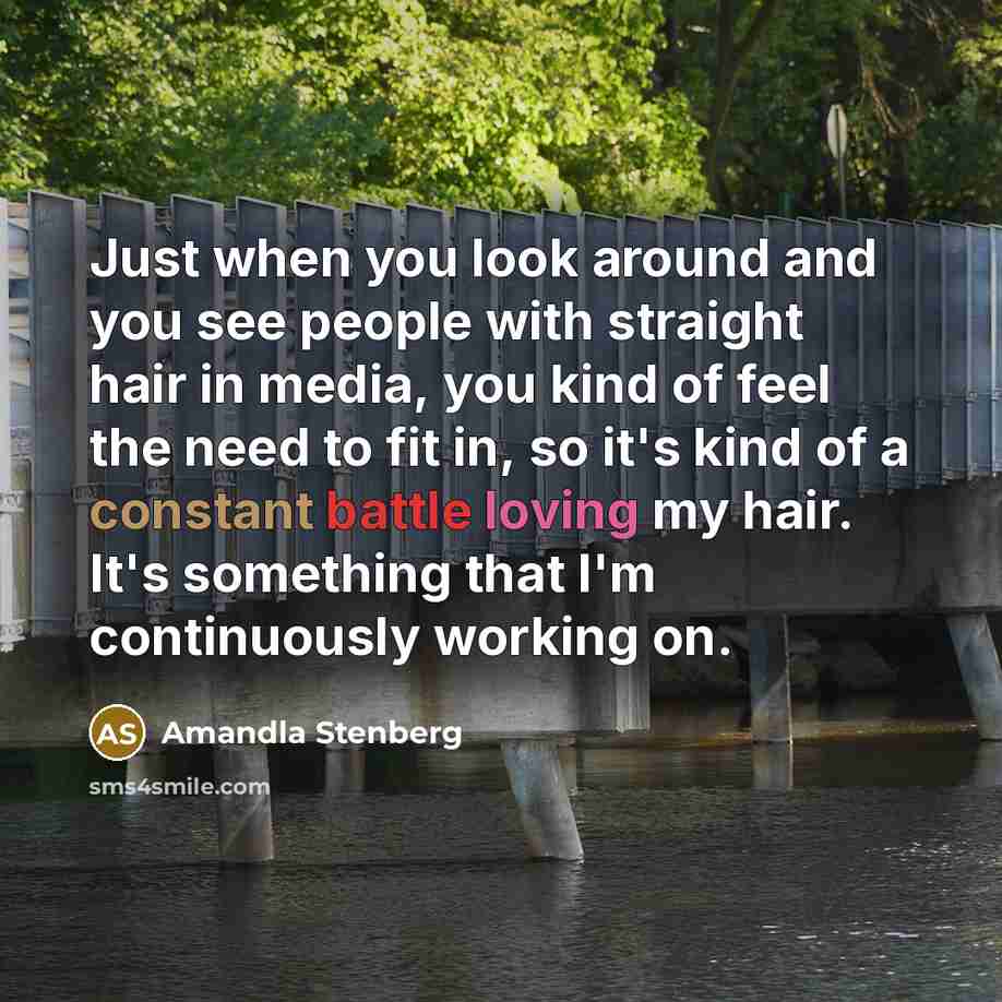 “Just when you look around and you see people with straight hair in media, you kind of feel the need to fit in, so it's kind of a constant battle loving my hair. It's something that I'm continuously working on.” quote by Amandla Stenberg