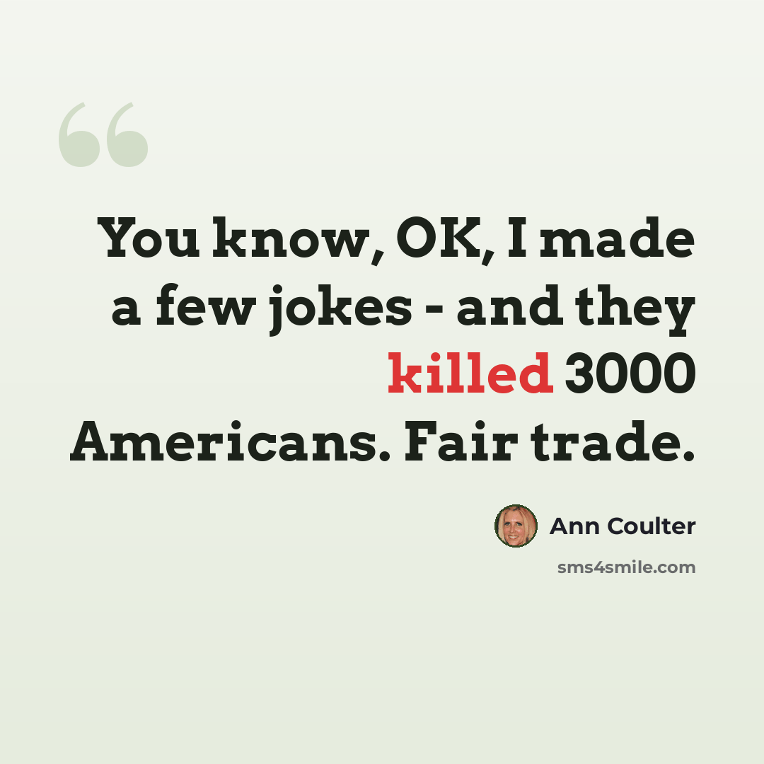 “You know, OK, I made a few jokes - and they killed 3000 Americans. Fair trade.” quote by Ann Coulter
