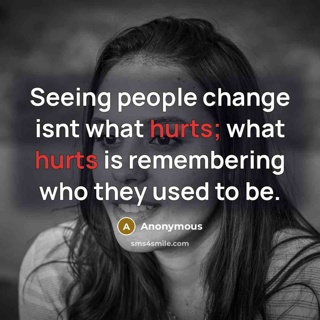 “Seeing people change isnt what hurts; what hurts is remembering who they used to be.” quote by Anonymous