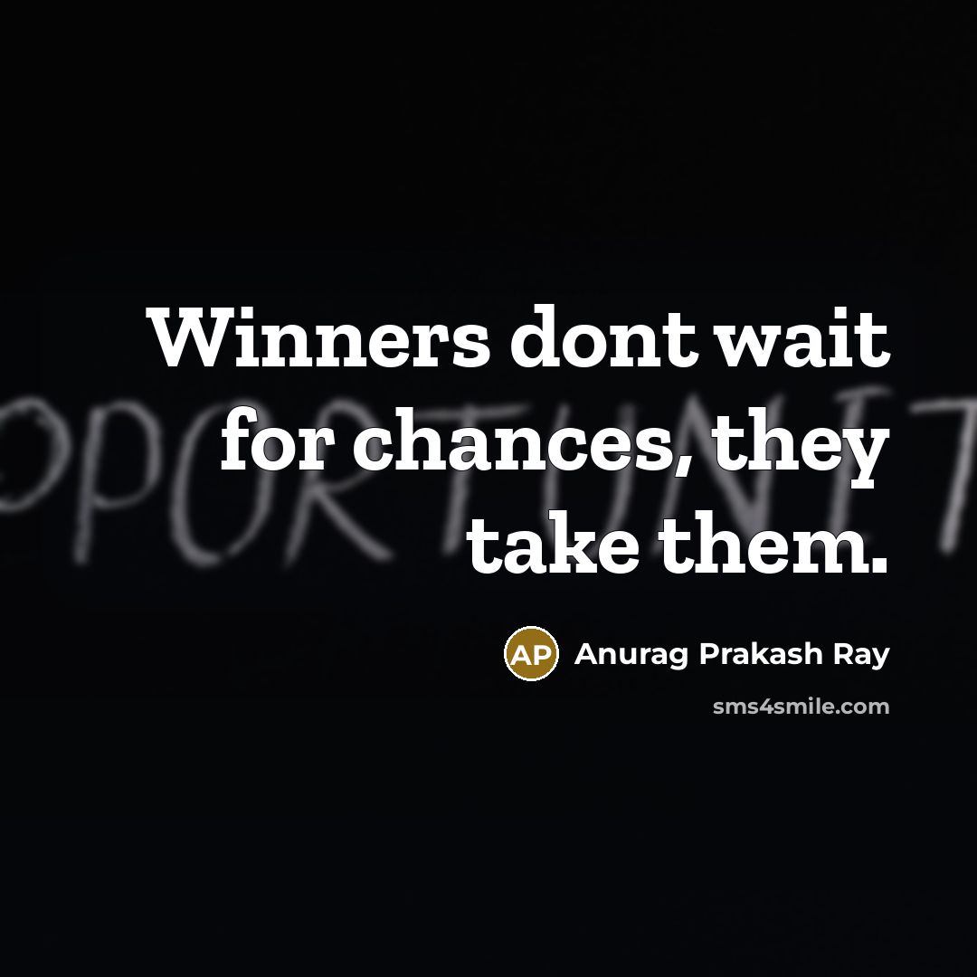 “Winners dont wait for chances, they take them.” quote by Anurag Prakash Ray