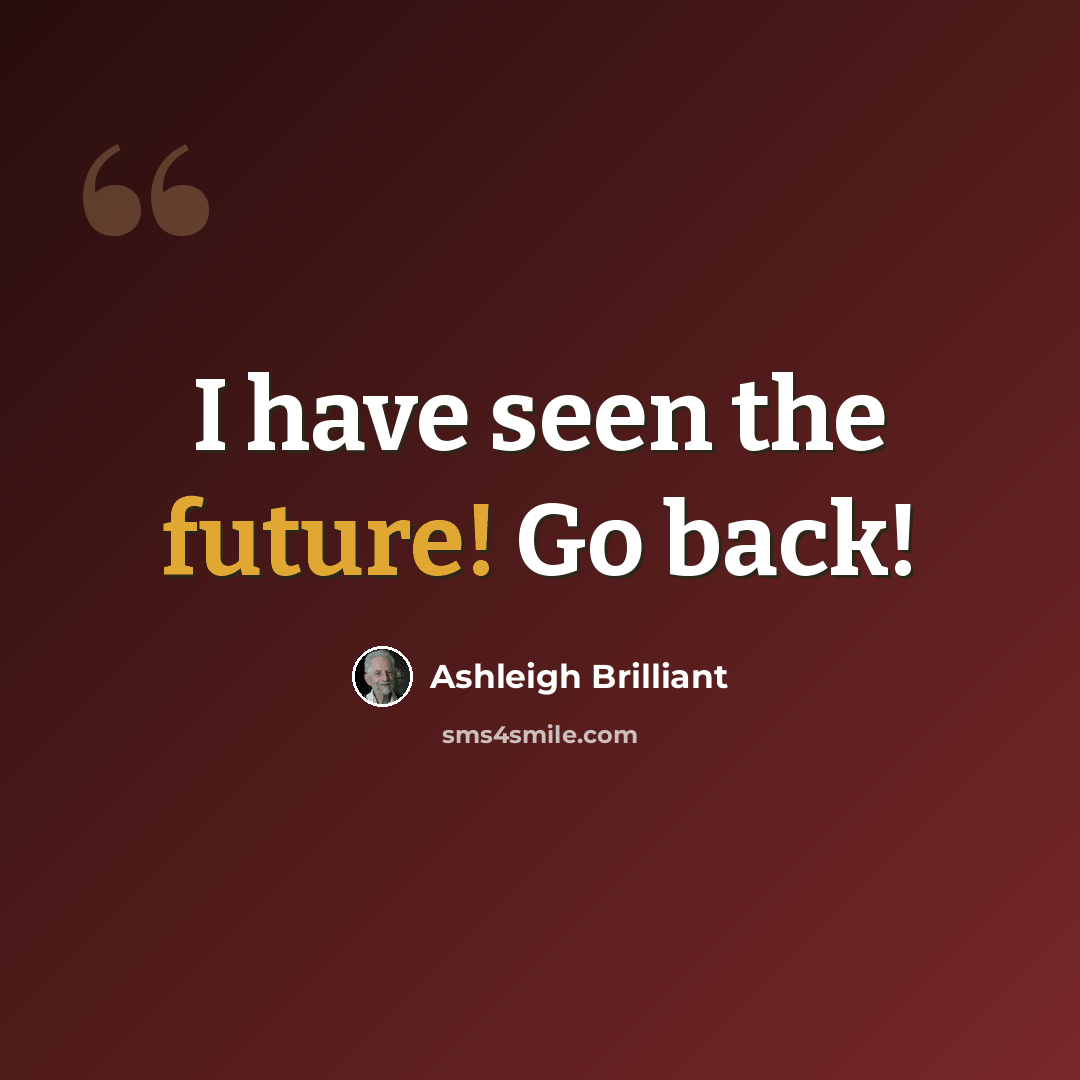 “I have seen the future! Go back!” quote by Ashleigh Brilliant