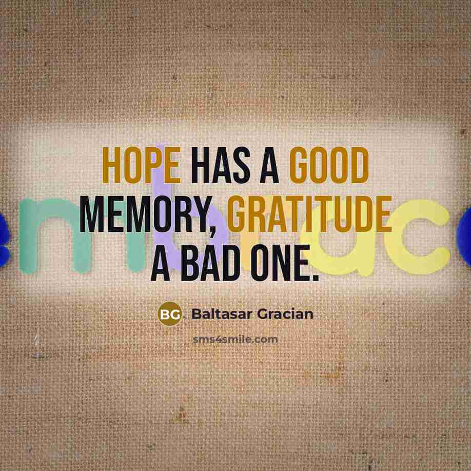 “Hope has a good memory, gratitude a bad one.” quote by Baltasar Gracian