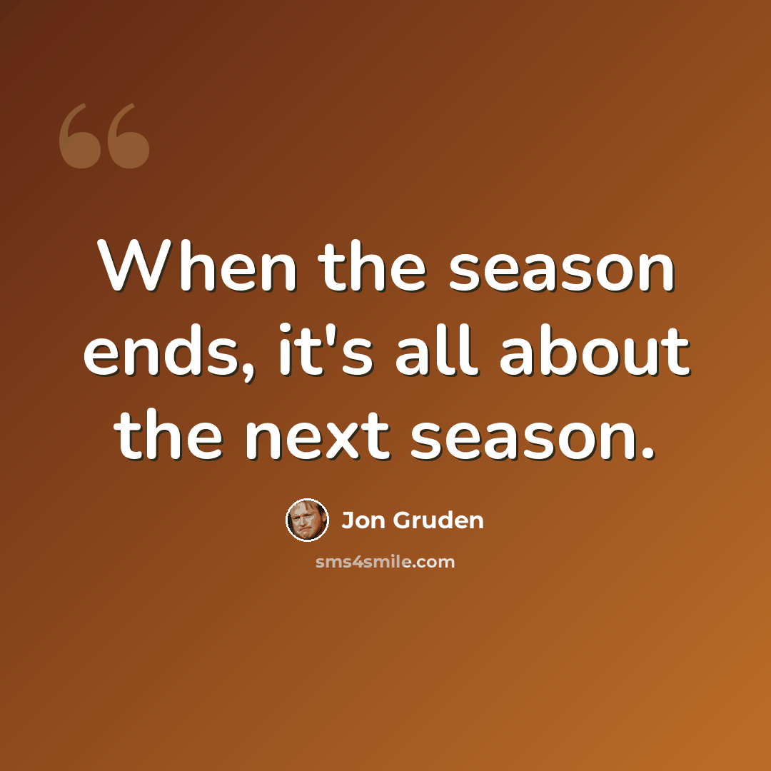“When the season ends, it's all about the next season.” quote by Jon Gruden