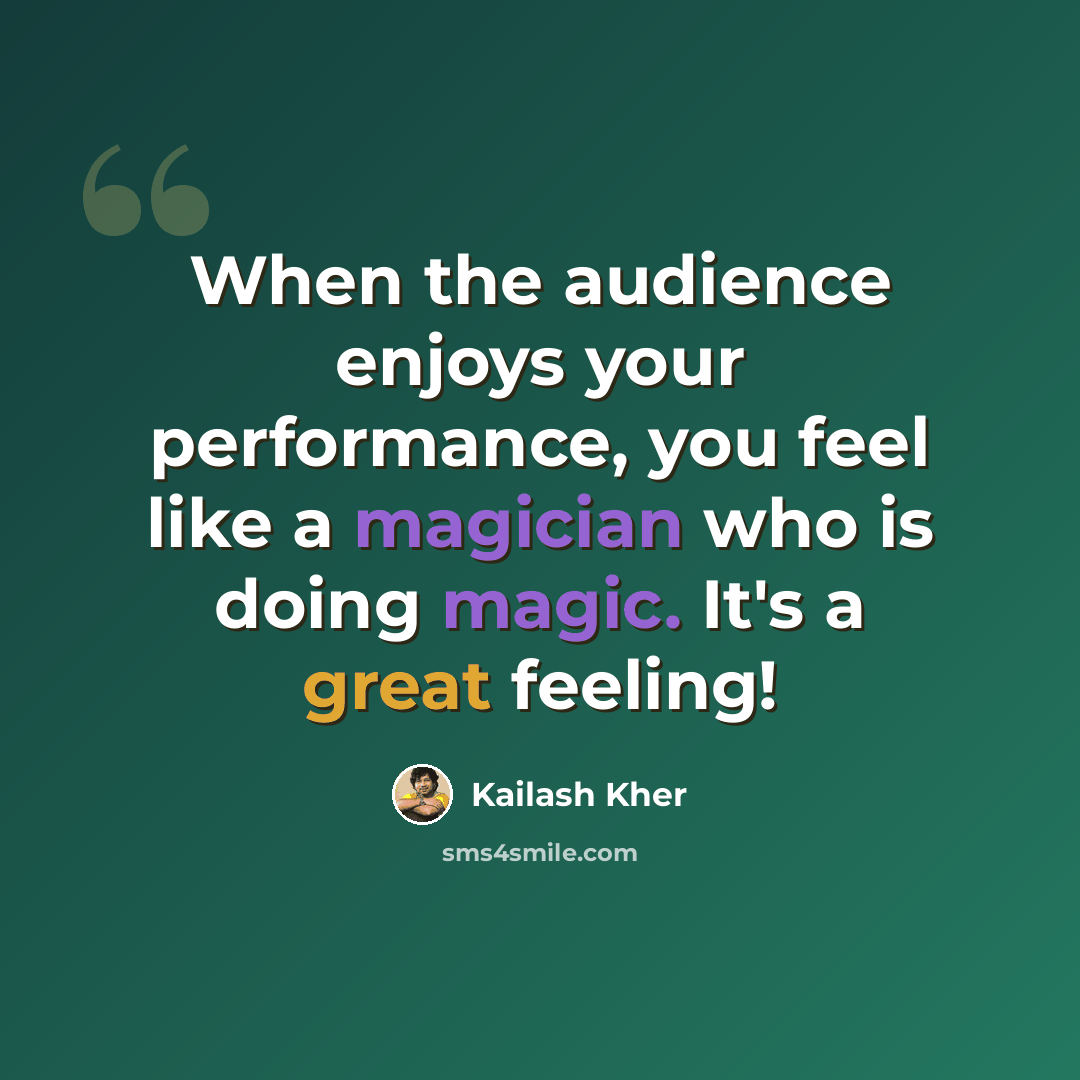 “When the audience enjoys your performance, you feel like a magician who is doing magic. It's a great feeling!” quote by Kailash Kher