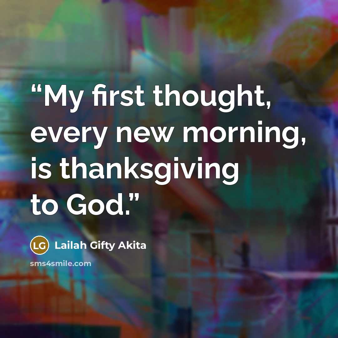 “My first thought, every new morning, is thanksgiving to God.” quote by Lailah Gifty Akita