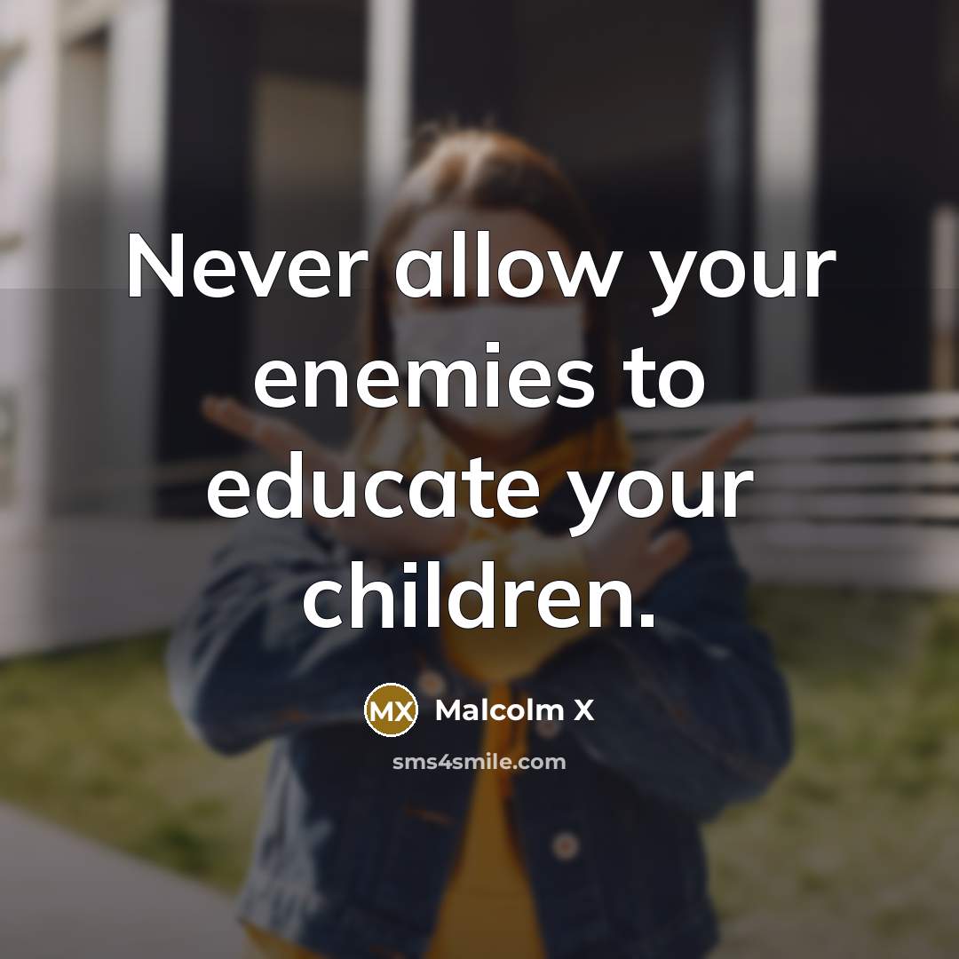 “Never allow your enemies to educate your children.” quote by Malcolm X