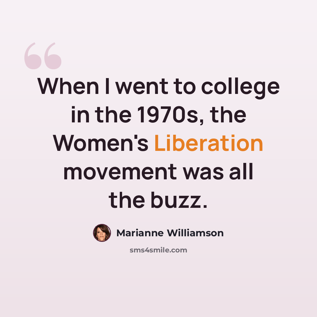 “When I went to college in the 1970s, the Women's Liberation movement was all the buzz.” quote by Marianne Williamson