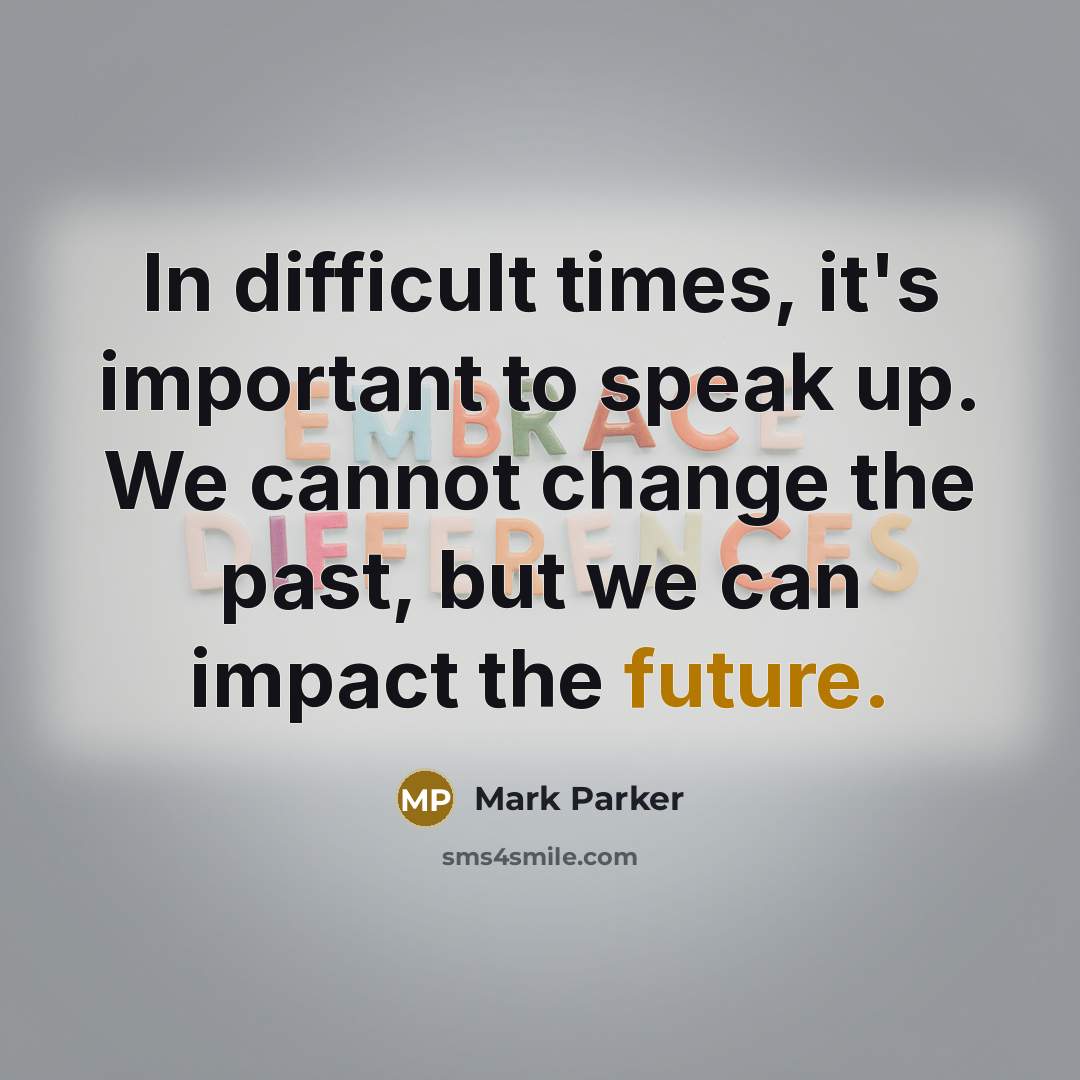 “In difficult times, it's important to speak up. We cannot change the past, but we can impact the future.” quote by Mark Parker