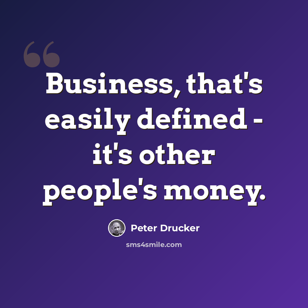 “Business, that's easily defined - it's other people's money.” quote by Peter Drucker