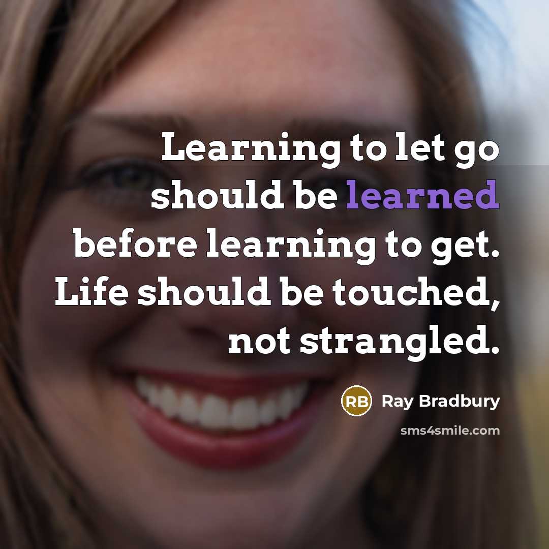 “Learning to let go should be learned before learning to get. Life should be touched, not strangled.” quote by Ray Bradbury