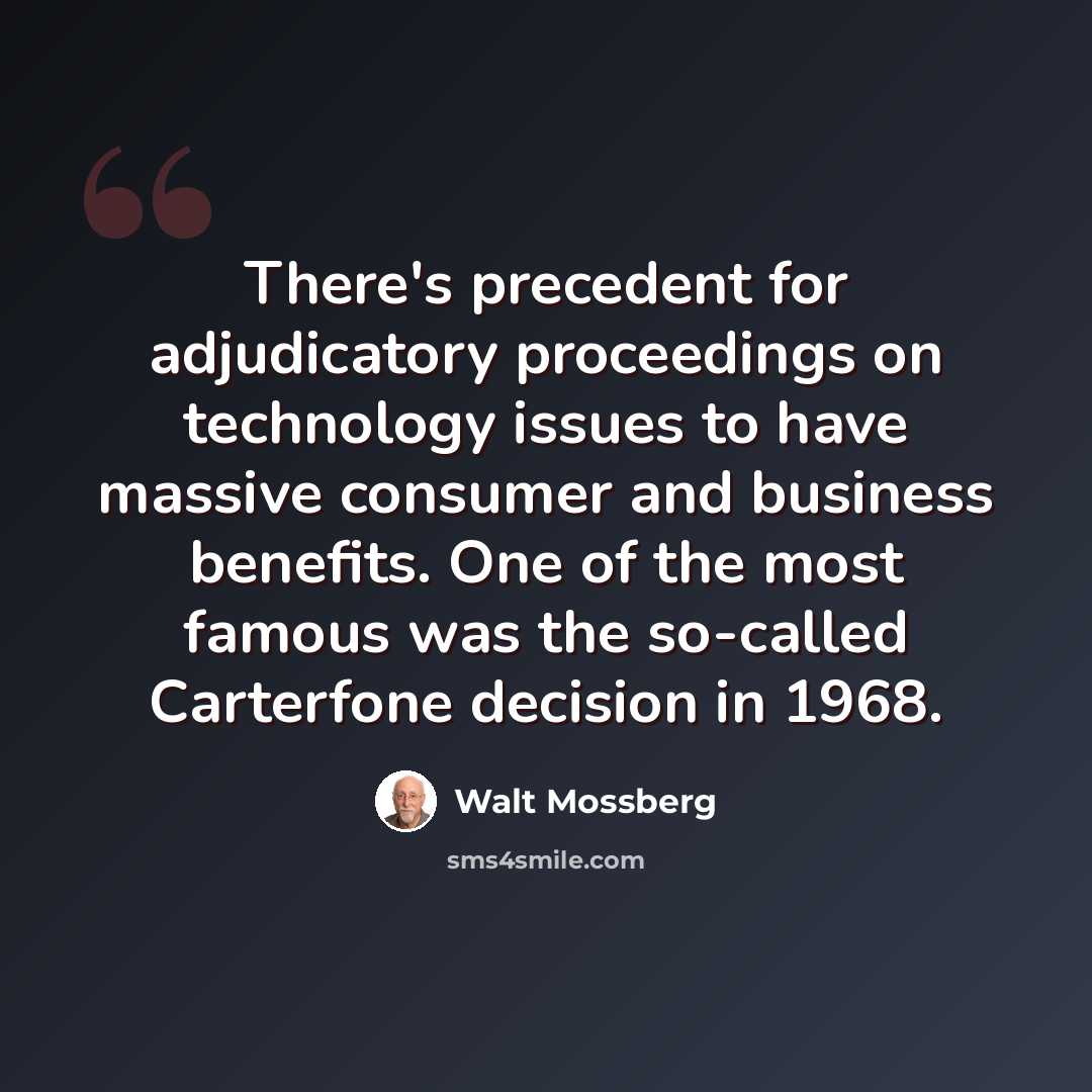 “There's precedent for adjudicatory proceedings on technology issues to have massive consumer and business benefits. One of the most famous was the so-called Carterfone decision in 1968.” quote by Walt Mossberg