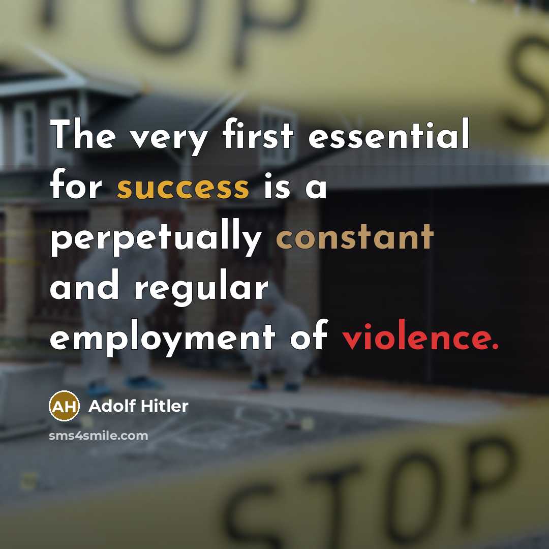“The very first essential for success is a perpetually constant and regular employment of violence.” quote by Adolf Hitler