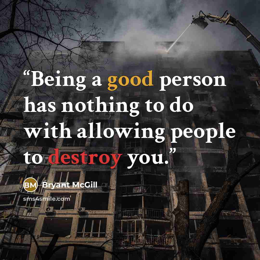 “Being a good person has nothing to do with allowing people to destroy you.” quote by Bryant McGill