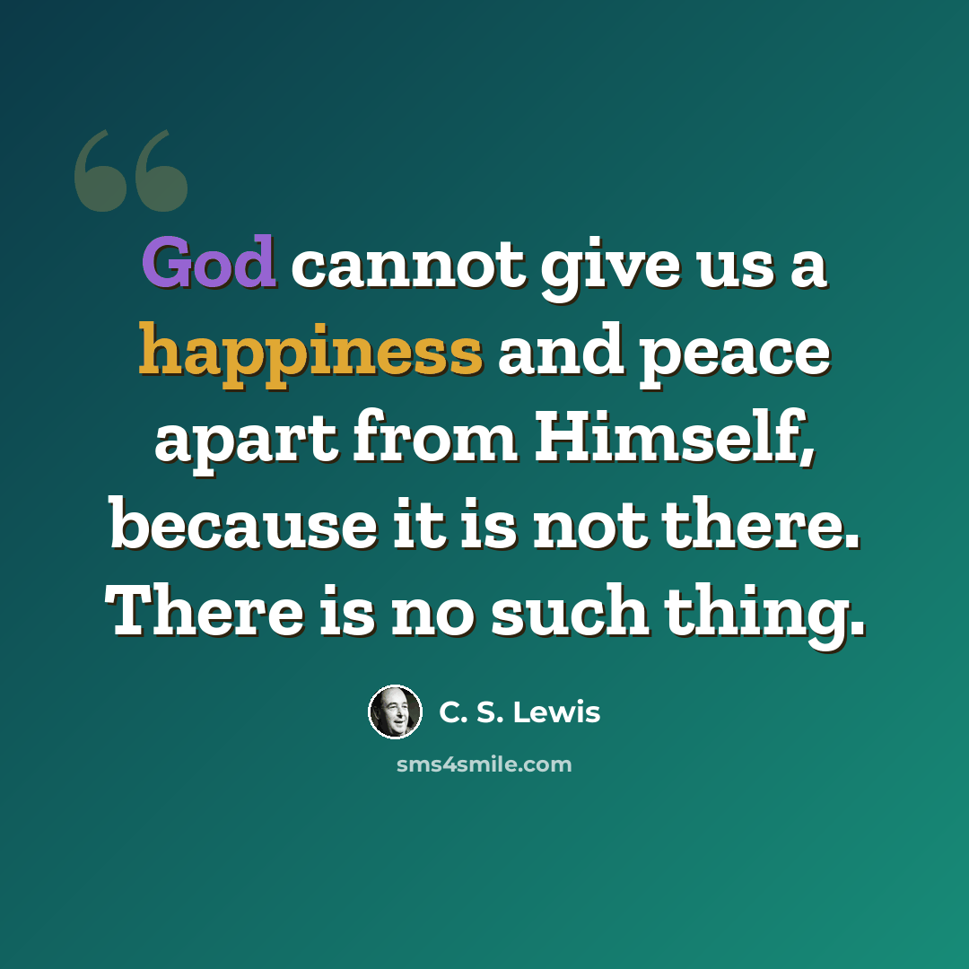“God cannot give us a happiness and peace apart from Himself, because it is not there. There is no such thing.” quote by C. S. Lewis