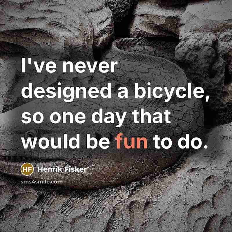 “I've never designed a bicycle, so one day that would be fun to do.” quote by Henrik Fisker