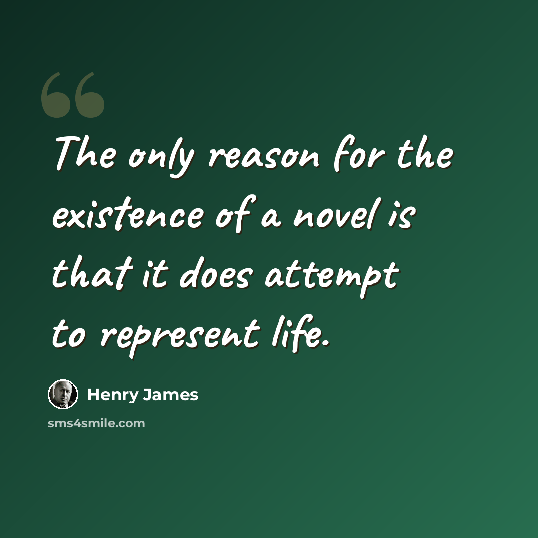 “The only reason for the existence of a novel is that it does attempt to represent life.” quote by Henry James